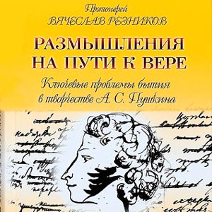 Размышления на пути к вере. Ключевые проблемы бытия в творчестве А.С. Пушкина — протоиерей Вячеслав Резников