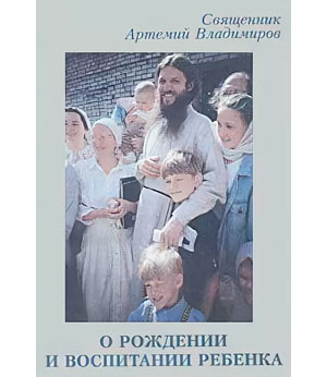 <span class="bg_bpub_book_author">священник Артемий Владимиров</span> <br>О рождении и воспитании ребенка