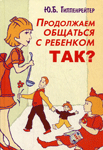 Продолжаем общаться с ребенком. Так? — Гиппенрейтер Ю.Б. Продолжаем общаться с ребенком. Так? — Гиппенрейтер Ю.Б.