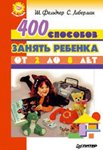 <span class="bg_bpub_book_author">Фельдчер Ш., Либерман С.</span><br>400 способов занять ребенка от 2 до 8 лет
