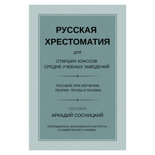 Аркадий Сосницкий Русская хрестоматия для старших классов среднеучебных заведений. Пособие при изучении теории прозы и поэзии
