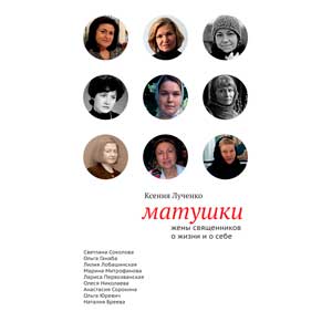 Матушки. Жены священников о жизни и о себе — Лученко К.В. <br><span class=bg_bpub_book_author>К.В. Лученко</span>