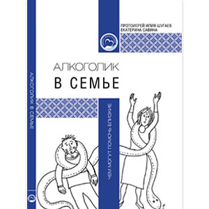 Алкоголик в семье: чем могут помочь близкие? <br><span class="bg_bpub_book_author">Протоиерей Илия Шугаев, психолог-консультант Екатерина Савина</span>